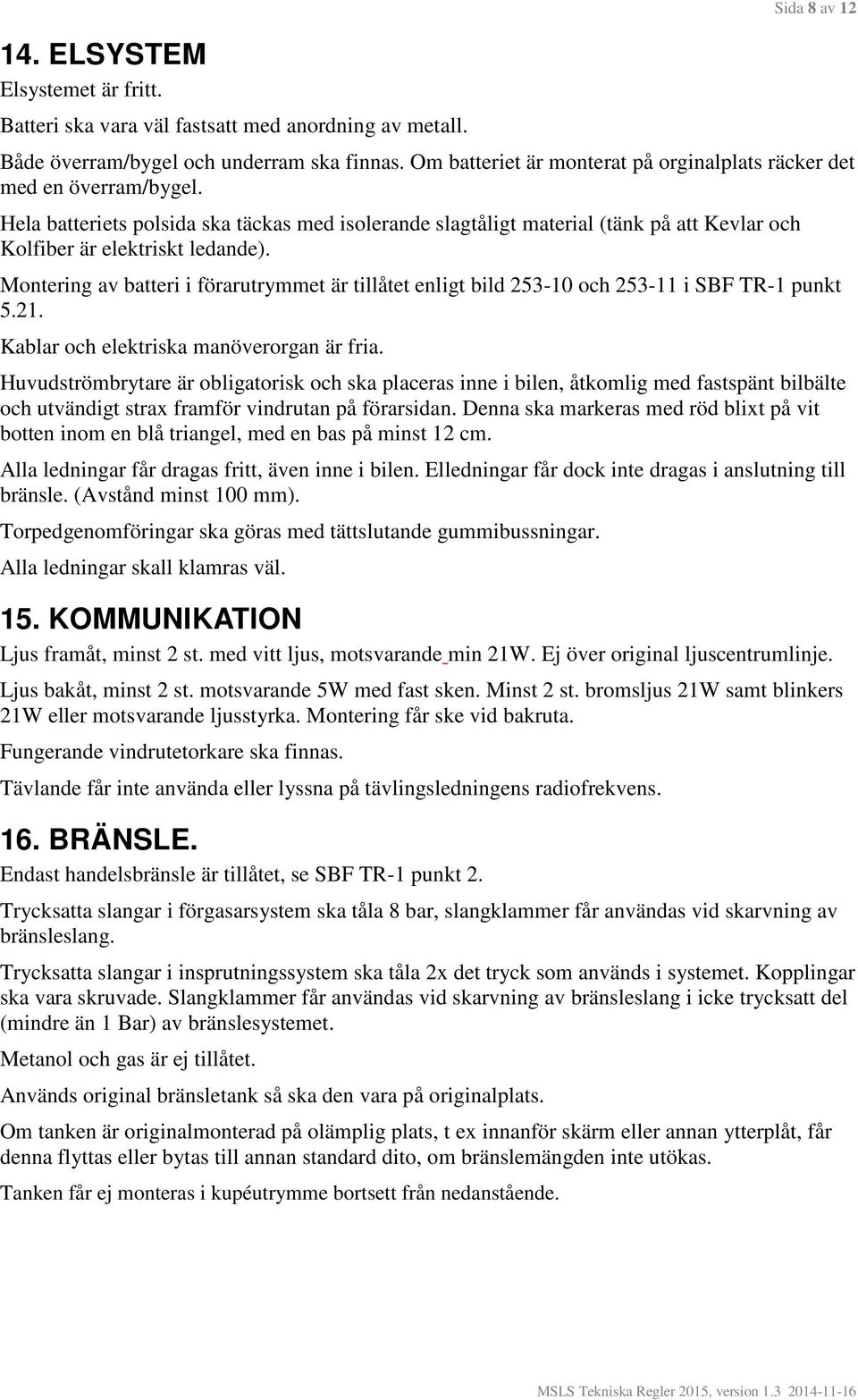 Montering av batteri i förarutrymmet är tillåtet enligt bild 253-10 och 253-11 i SBF TR-1 punkt 5.21. Kablar och elektriska manöverorgan är fria.