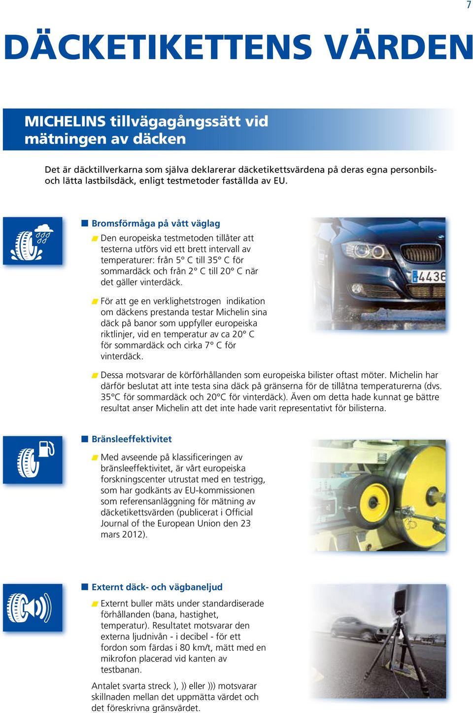 Bromsförmåga på vått väglag Den europeiska testmetoden tillåter att testerna utförs vid ett brett intervall av temperaturer: från 5 C till 35 C för sommardäck och från 2 C till 20 C när det gäller