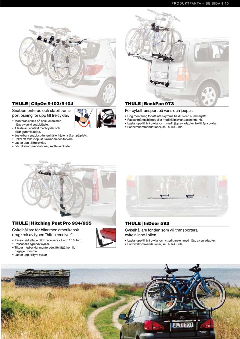 För bilrekommendationer, se Guide. THULE BackPac 973 För cykeltransport på vans och jeepar. Hög montering för att inte skymma bakljus och nummerplåt.