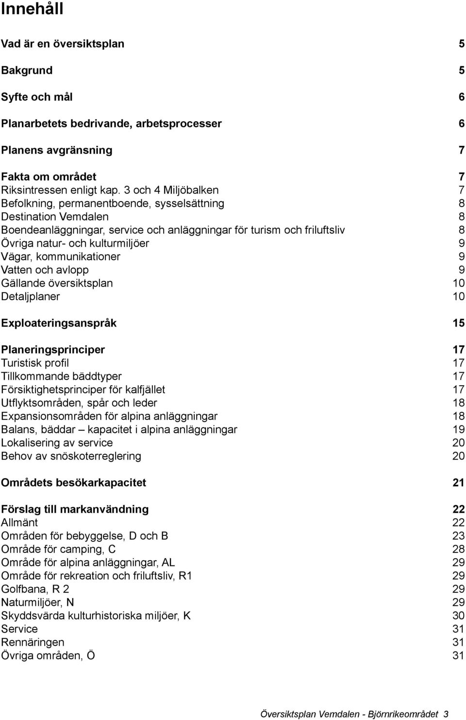 Vägar, kommunikationer 9 Vatten och avlopp 9 Gällande översiktsplan 10 Detaljplaner 10 Exploateringsanspråk 15 Planeringsprinciper 17 Turistisk profil 17 Tillkommande bäddtyper 17