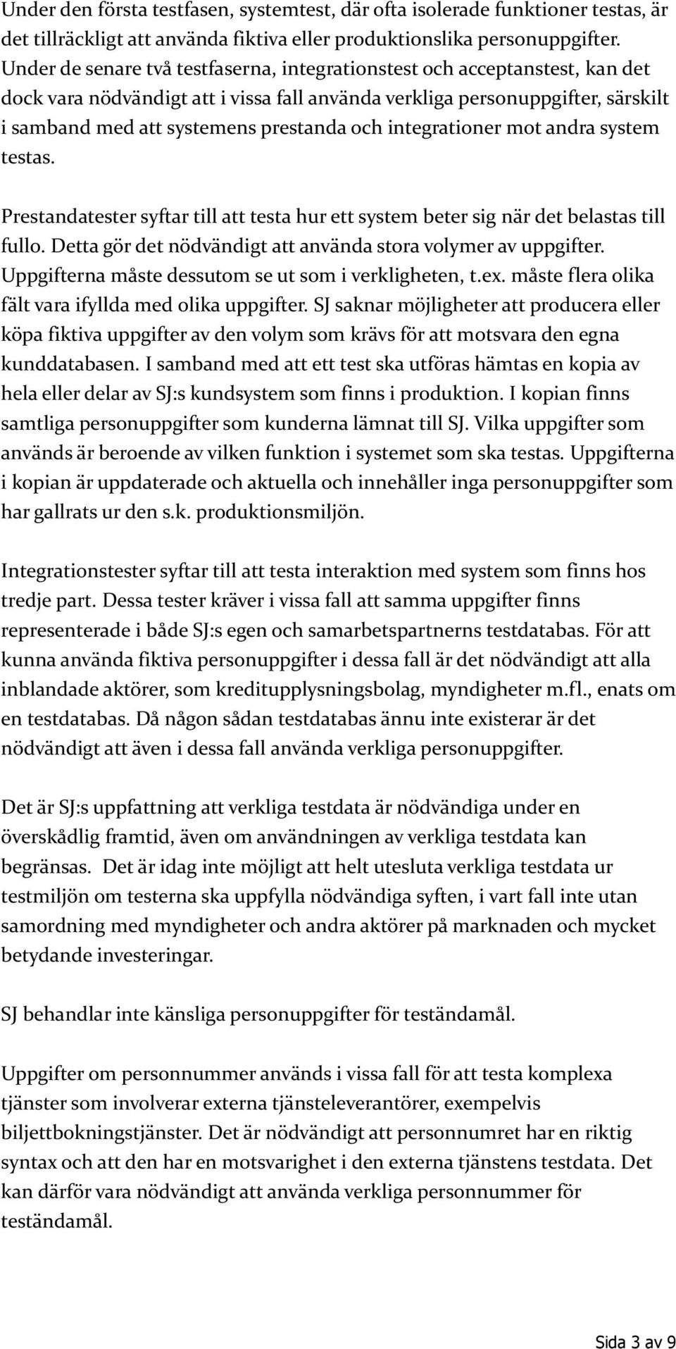 integrationer mot andra system testas. Prestandatester syftar till att testa hur ett system beter sig när det belastas till fullo. Detta gör det nödvändigt att använda stora volymer av uppgifter.