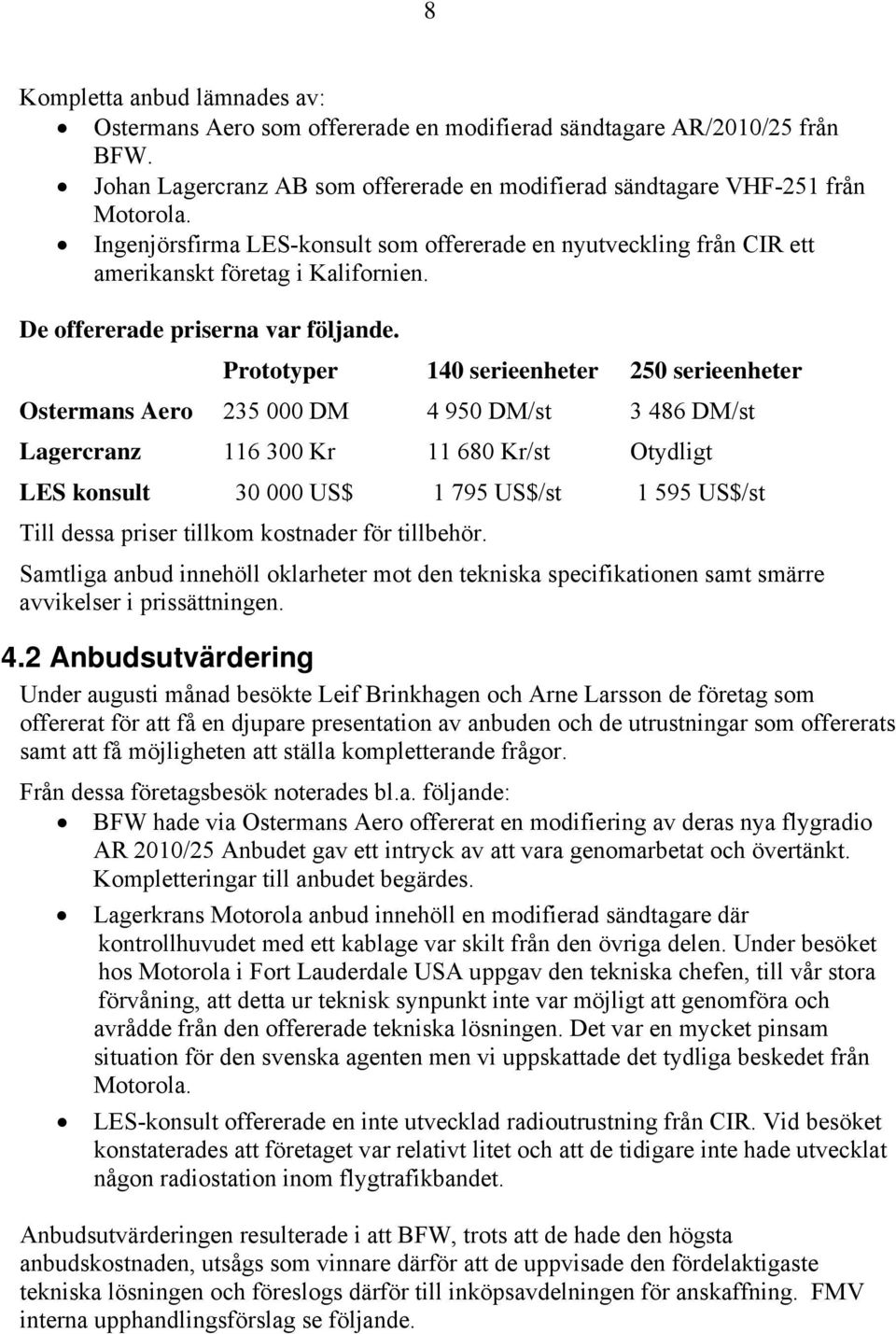 Prototyper 140 serieenheter 250 serieenheter Ostermans Aero 235 000 DM 4 950 DM/st 3 486 DM/st Lagercranz 116 300 Kr 11 680 Kr/st Otydligt LES konsult 30 000 US$ 1 795 US$/st 1 595 US$/st Till dessa