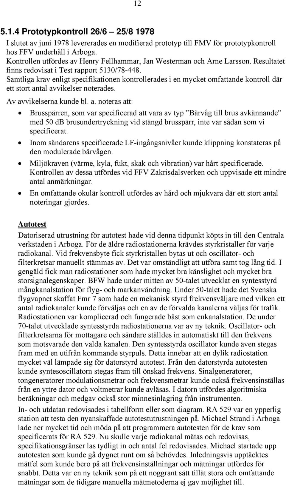 Samtliga krav enligt specifikationen kontrollerades i en mycket omfattande kontroll där ett stort an