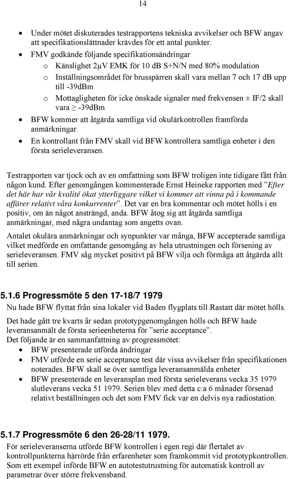 Mottagligheten för icke önskade signaler med frekvensen ± IF/2 skall vara -39dBm BFW kommer att åtgärda samtliga vid okulärkontrollen framförda anmärkningar.