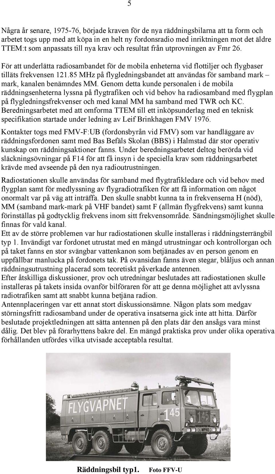 85 MHz på flygledningsbandet att användas för samband mark mark, kanalen benämndes MM.