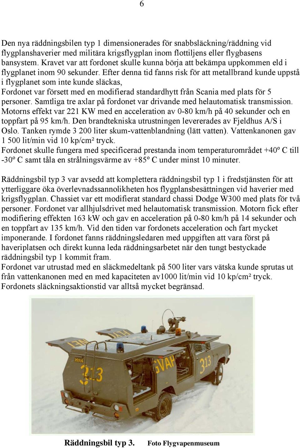 Efter denna tid fanns risk för att metallbrand kunde uppstå i flygplanet som inte kunde släckas, Fordonet var försett med en modifierad standardhytt från Scania med plats för 5 personer.