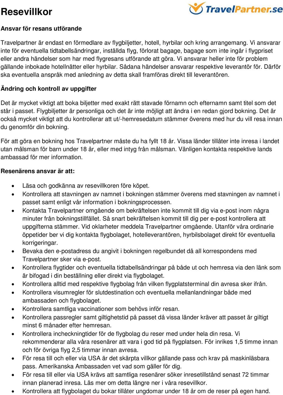 Vi ansvarar heller inte för problem gällande inbokade hotellnätter eller hyrbilar. Sådana händelser ansvarar respektive leverantör för.