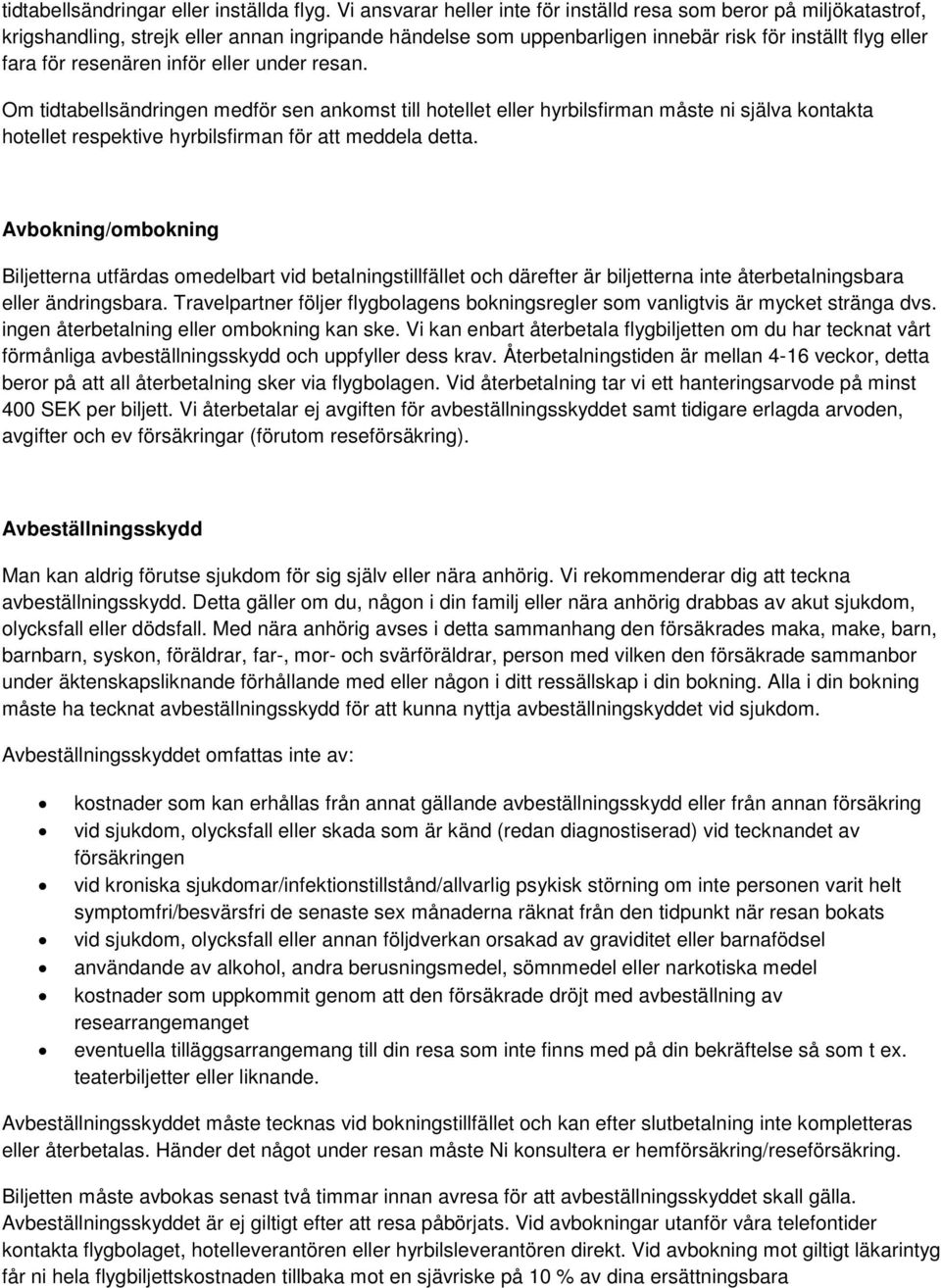 inför eller under resan. Om tidtabellsändringen medför sen ankomst till hotellet eller hyrbilsfirman måste ni själva kontakta hotellet respektive hyrbilsfirman för att meddela detta.