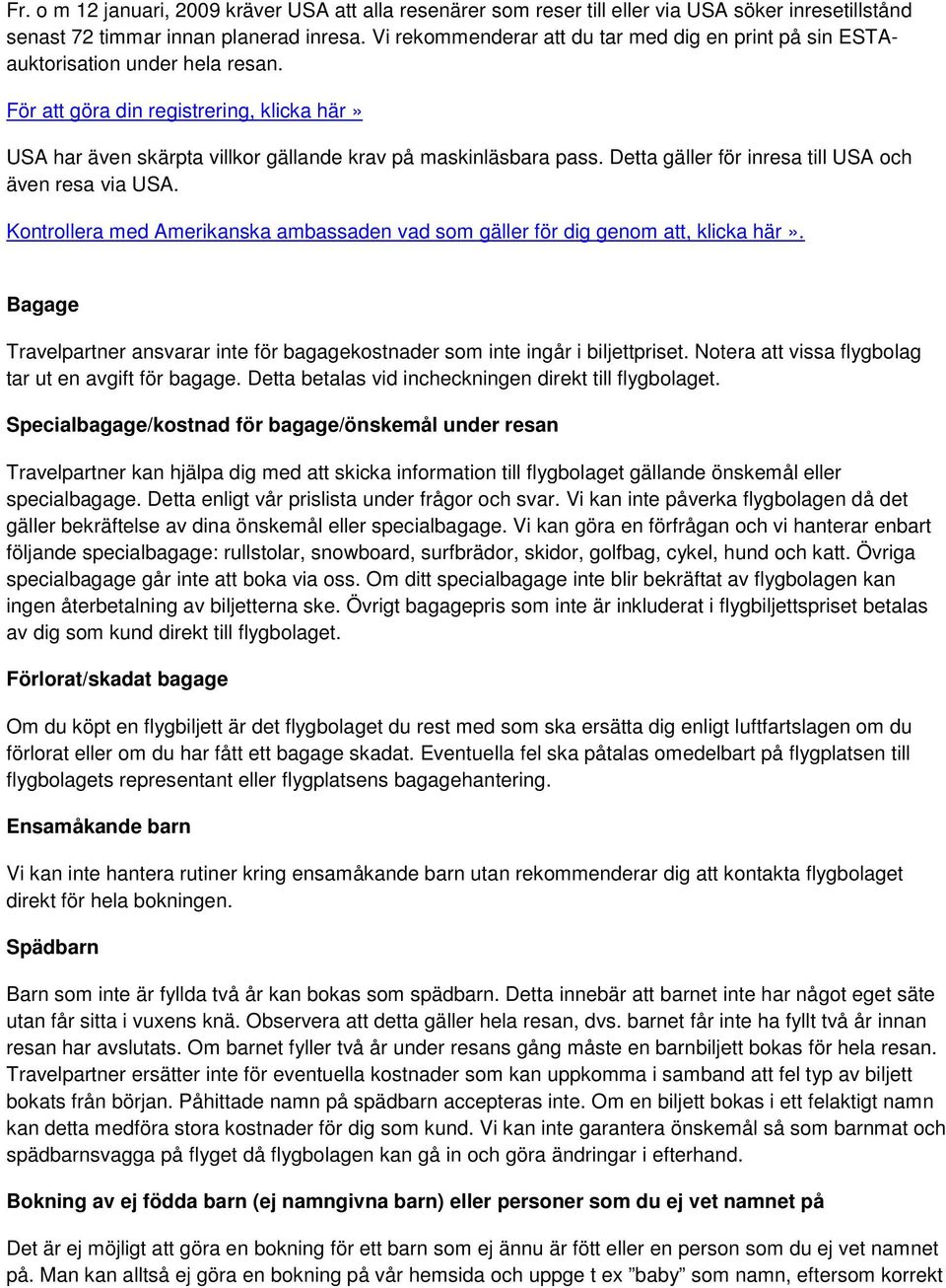 Detta gäller för inresa till USA och även resa via USA. Kontrollera med Amerikanska ambassaden vad som gäller för dig genom att, klicka här».