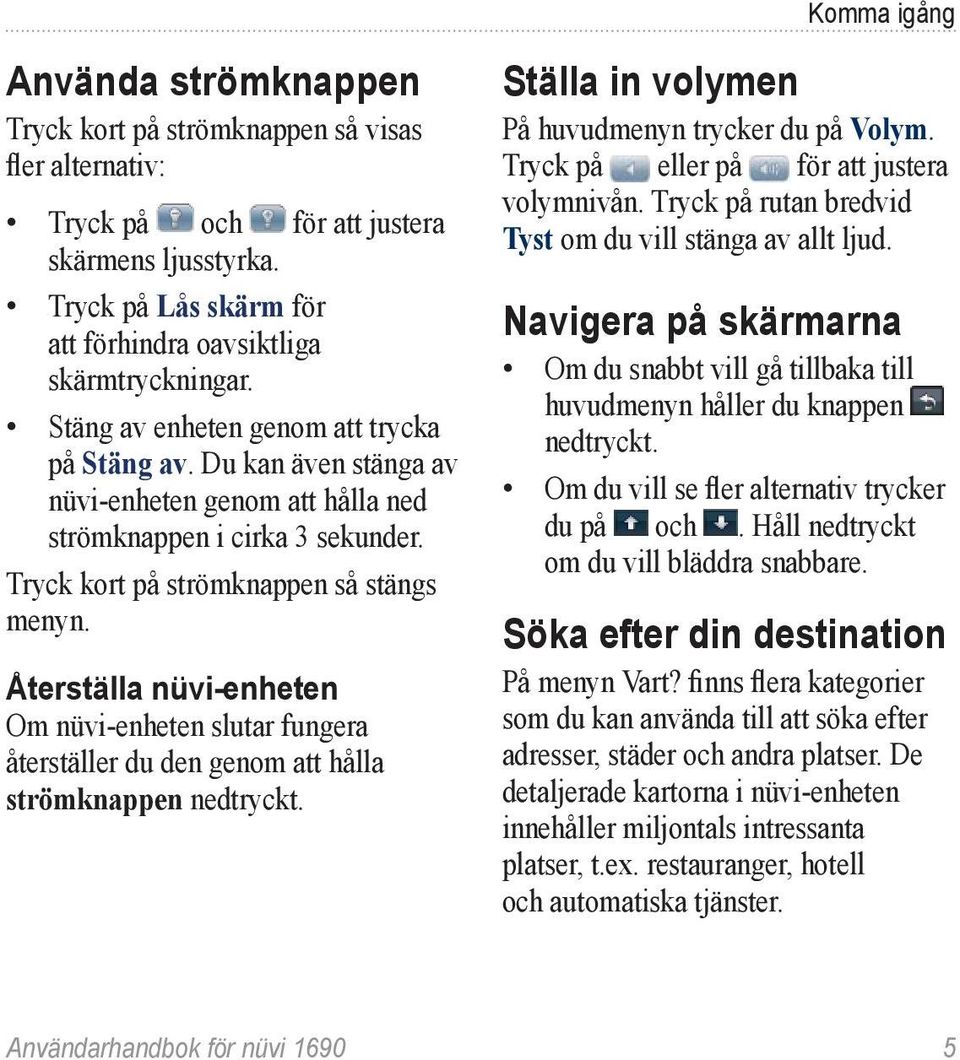 Du kan även stänga av nüvi-enheten genom att hålla ned strömknappen i cirka 3 sekunder. Tryck kort på strömknappen så stängs menyn.