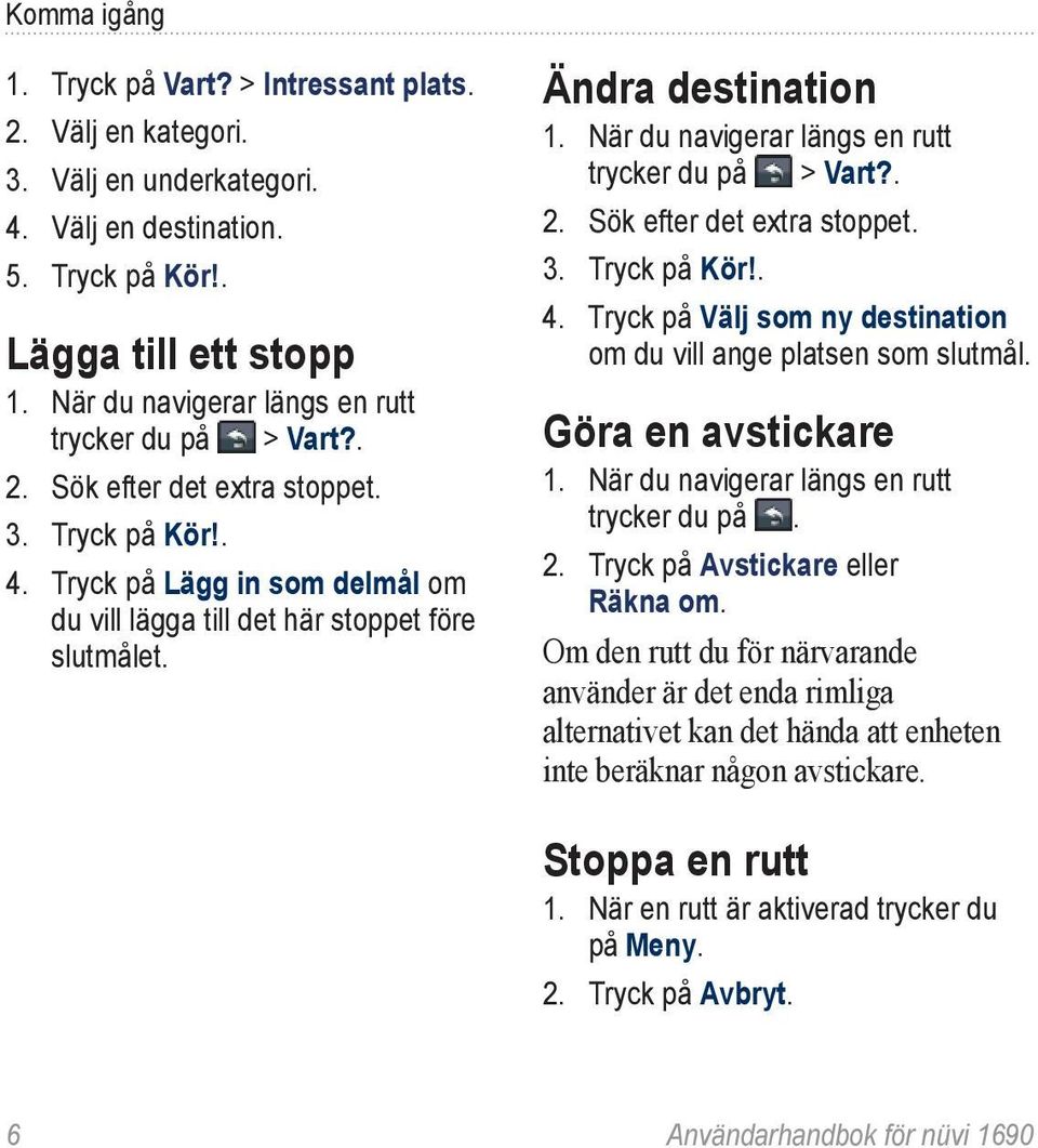 Ändra destination 1. När du navigerar längs en rutt trycker du på > Vart?. 2. Sök efter det extra stoppet. 3. Tryck på Kör!. 4. Tryck på Välj som ny destination om du vill ange platsen som slutmål.