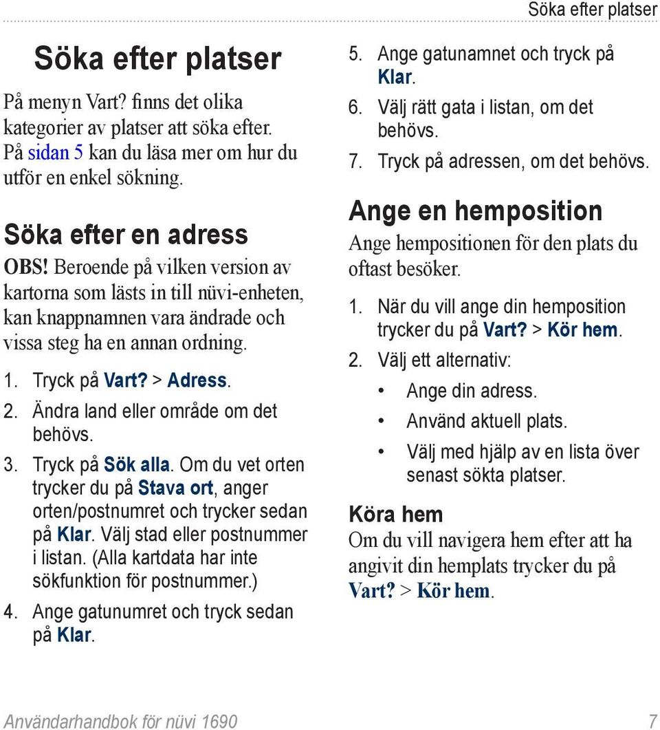 Ändra land eller område om det behövs. 3. Tryck på Sök alla. Om du vet orten trycker du på Stava ort, anger orten/postnumret och trycker sedan på Klar. Välj stad eller postnummer i listan.