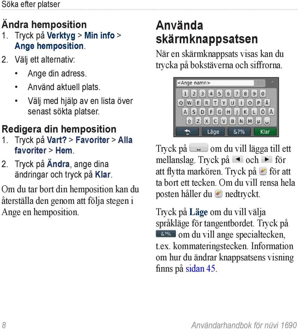 Om du tar bort din hemposition kan du återställa den genom att följa stegen i Ange en hemposition. Använda skärmknappsatsen När en skärmknappsats visas kan du trycka på bokstäverna och siffrorna.