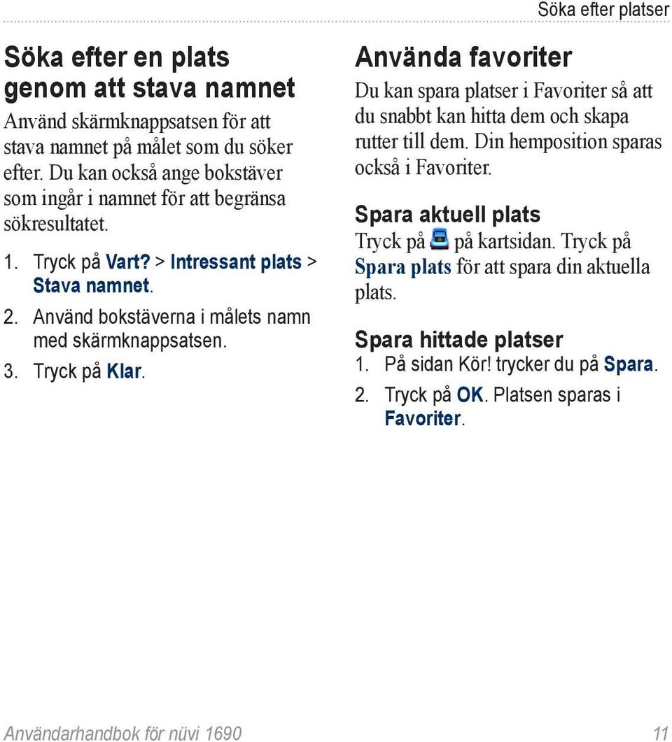 Använd bokstäverna i målets namn med skärmknappsatsen. 3. Tryck på Klar. Använda favoriter Du kan spara platser i Favoriter så att du snabbt kan hitta dem och skapa rutter till dem.