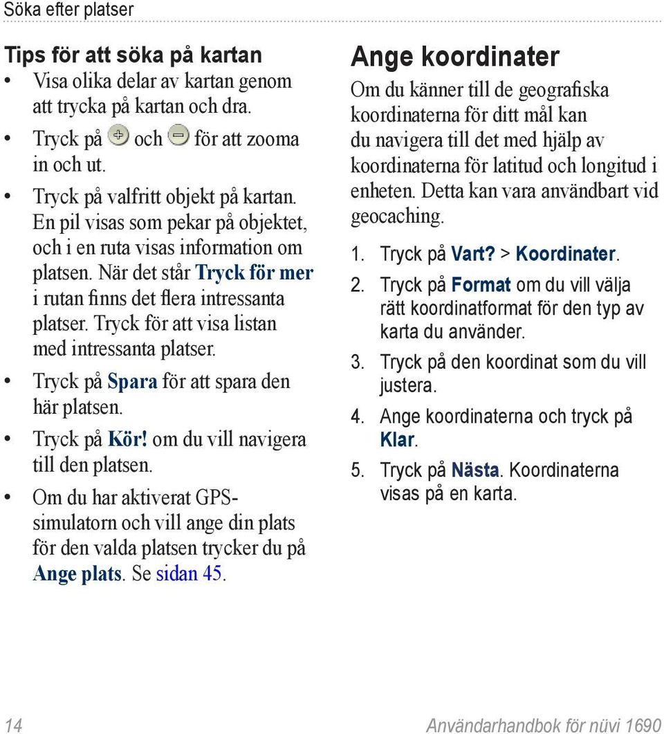 Tryck för att visa listan med intressanta platser. Tryck på Spara för att spara den här platsen. Tryck på Kör! om du vill navigera till den platsen.