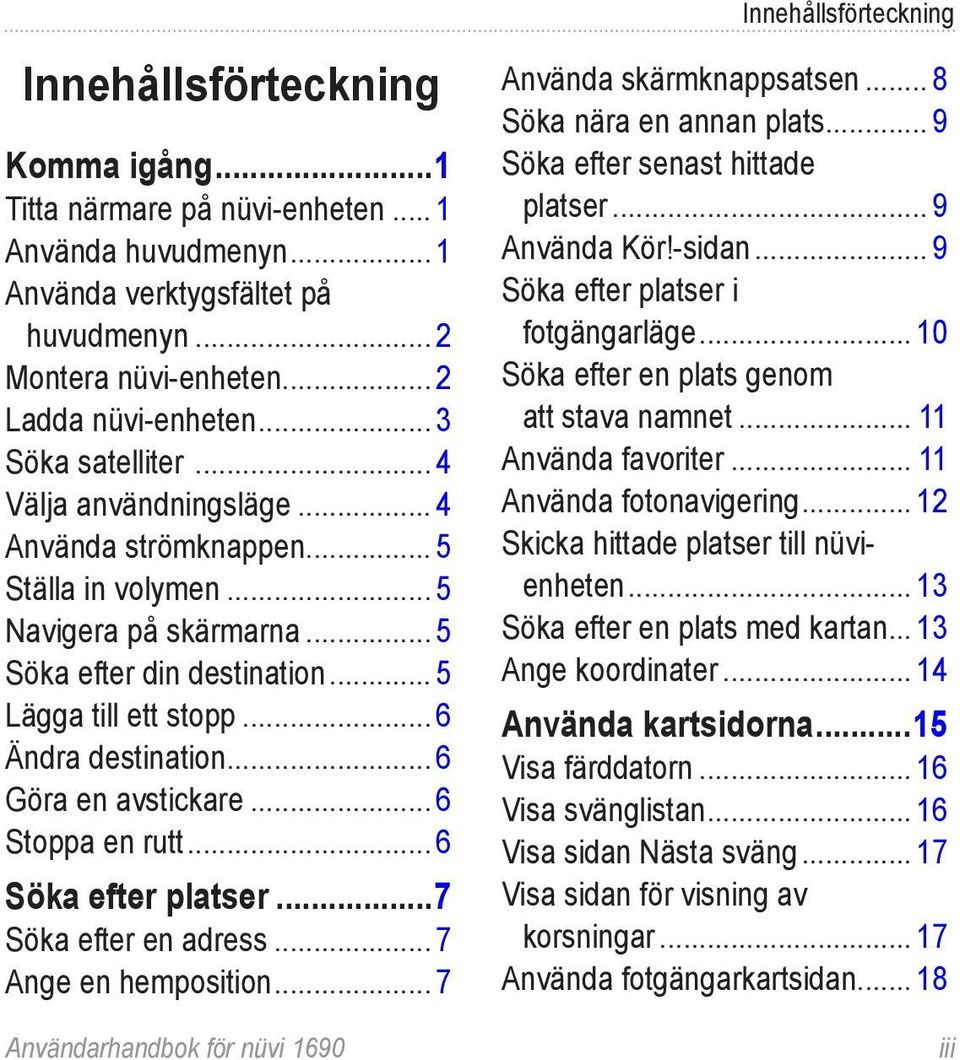 .. 5 Lägga till ett stopp... 6 Ändra destination... 6 Göra en avstickare... 6 Stoppa en rutt... 6 Söka efter platser...7 Söka efter en adress... 7 Ange en hemposition.