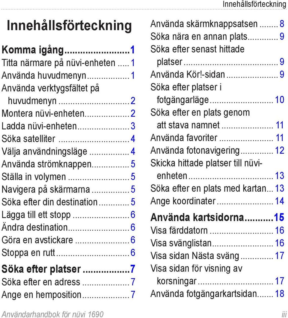 .. 5 Lägga till ett stopp... 6 Ändra destination... 6 Göra en avstickare... 6 Stoppa en rutt... 6 Söka efter platser...7 Söka efter en adress... 7 Ange en hemposition.