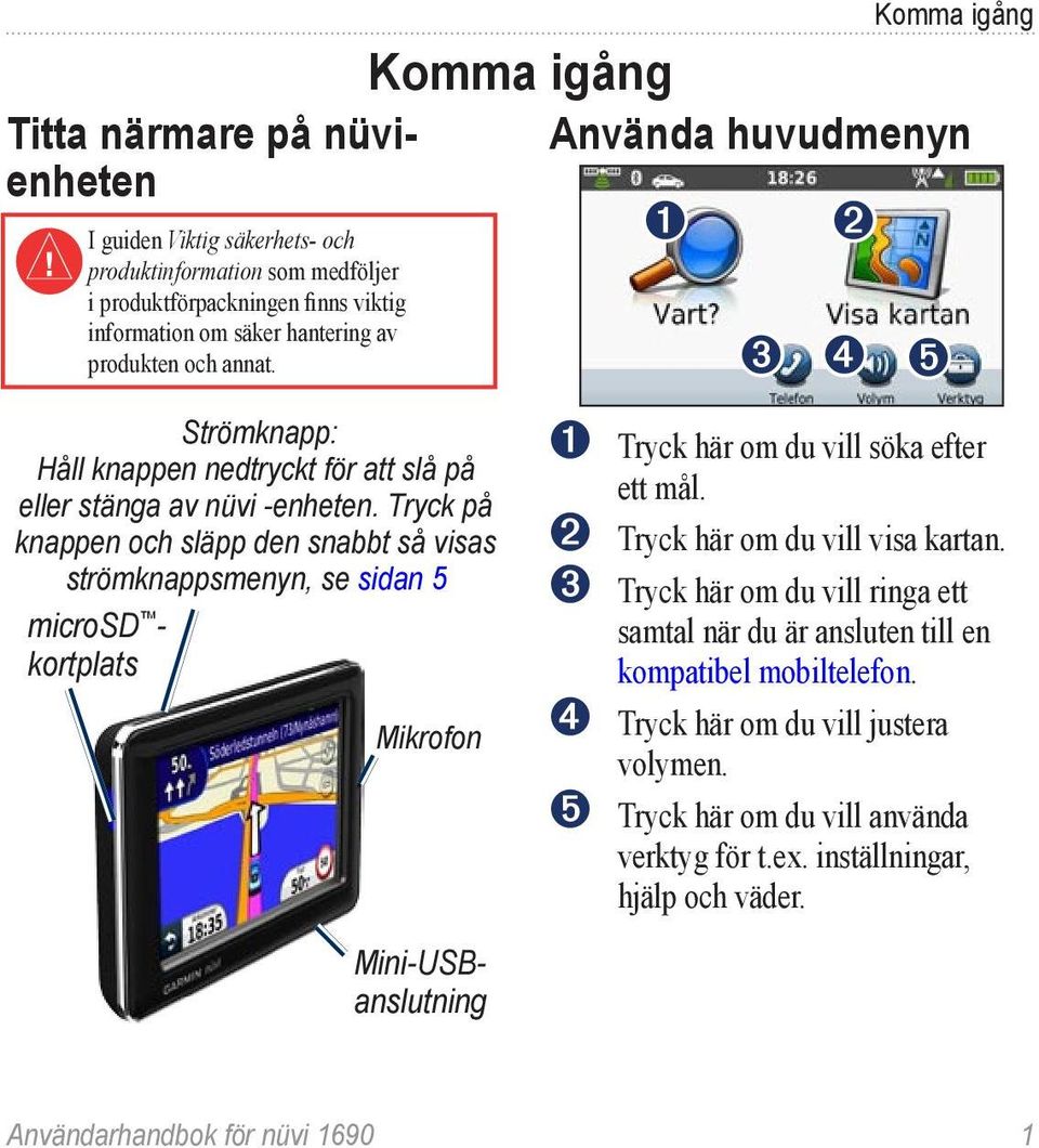 Tryck på knappen och släpp den snabbt så visas strömknappsmenyn, se sidan 5 microsd - kortplats Mikrofon Mini-USBanslutning ➊ ➋ ➌ ➍ ➎ ➊ Tryck här om du vill söka efter ett mål.