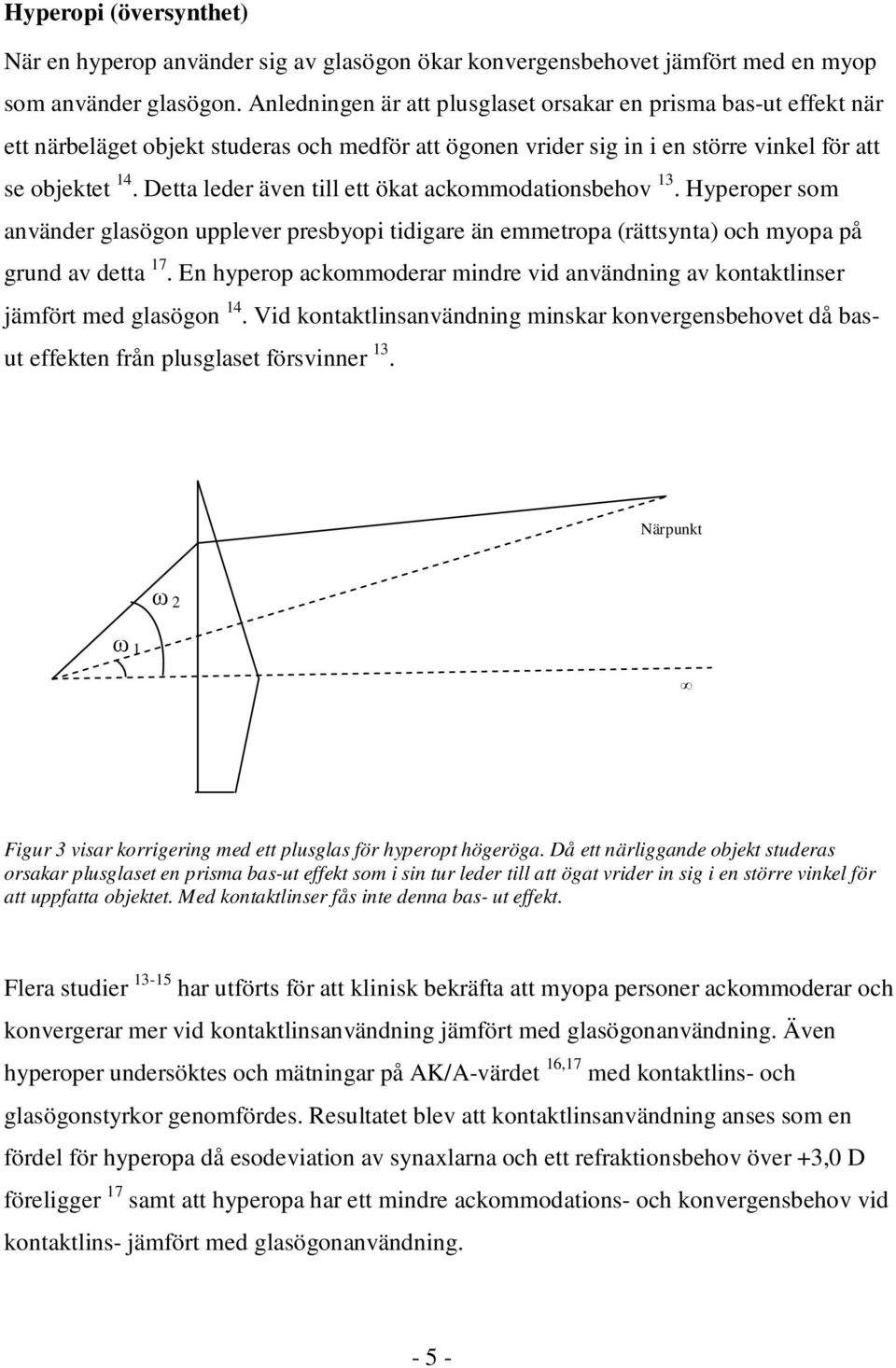 Detta leder även till ett ökat ackommodationsbehov 13. Hyperoper som använder glasögon upplever presbyopi tidigare än emmetropa (rättsynta) och myopa på grund av detta 17.