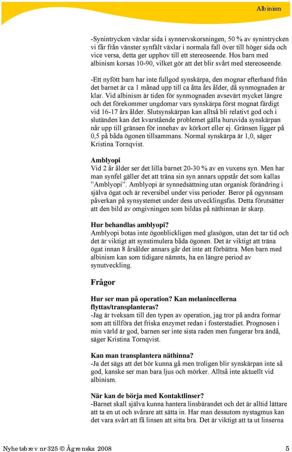 -Ett nyfött barn har inte fullgod synskärpa, den mognar efterhand från det barnet är ca 1 månad upp till ca åtta års ålder, då synmognaden är klar.