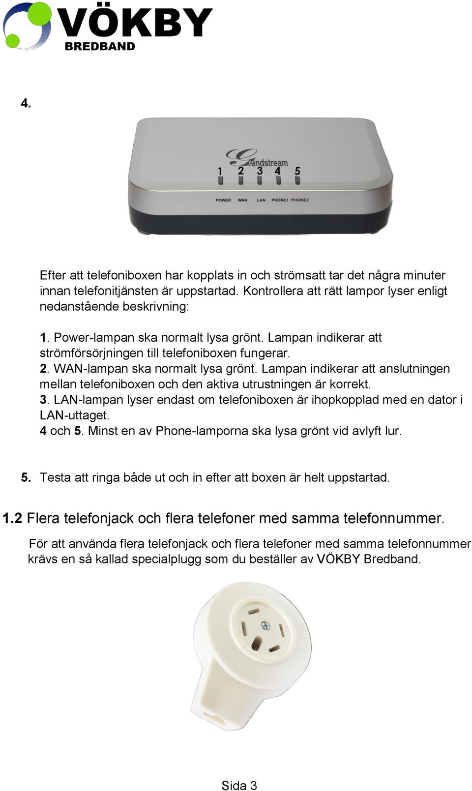 Lampan indikerar att anslutningen mellan telefoniboxen och den aktiva utrustningen är korrekt. 3. LAN-lampan lyser endast om telefoniboxen är ihopkopplad med en dator i LAN-uttaget. 4 och 5.