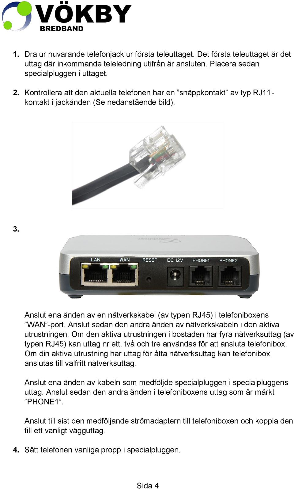 Anslut sedan den andra änden av nätverkskabeln i den aktiva utrustningen.