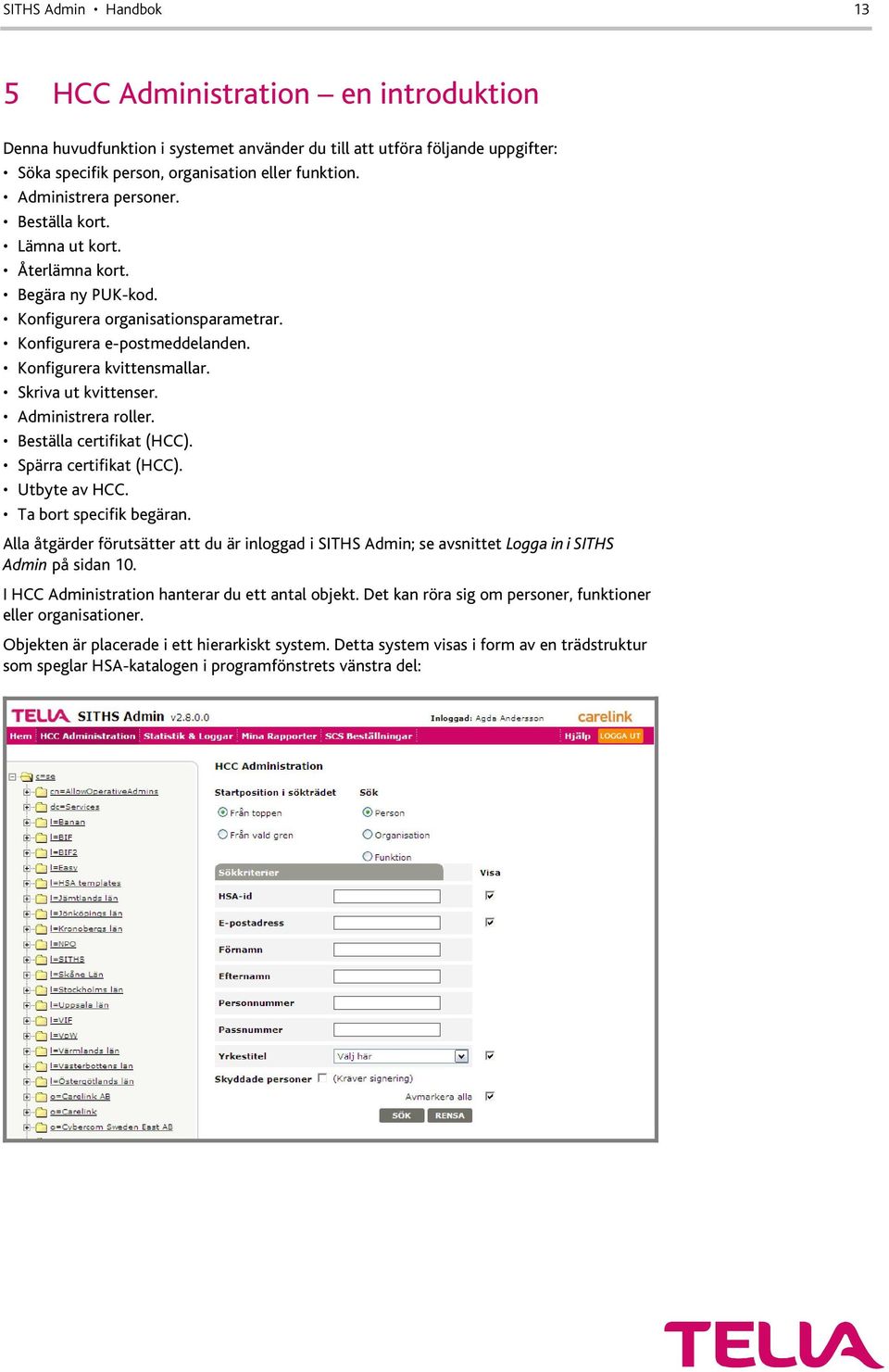 Skriva ut kvittenser. Administrera roller. Beställa certifikat (HCC). Spärra certifikat (HCC). Utbyte av HCC. Ta bort specifik begäran.