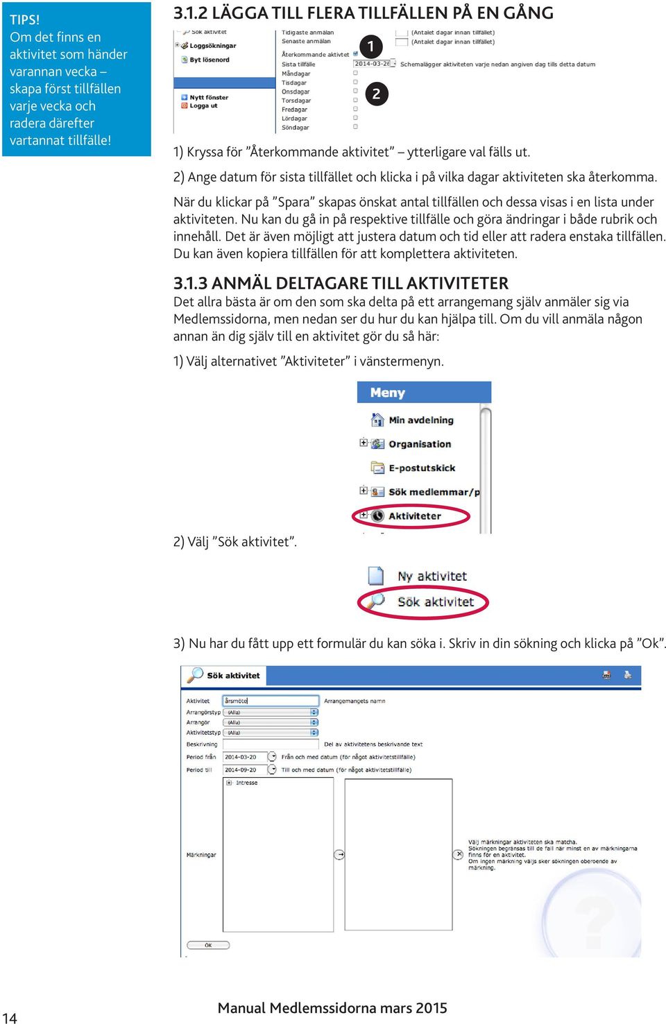 .. ANMÄL DELTAGARE TILL AKTIVITETER Det allra bästa är om den som ska delta på ett arrangemang själv anmäler sig via, men nedan ser du hur du kan hjälpa till.