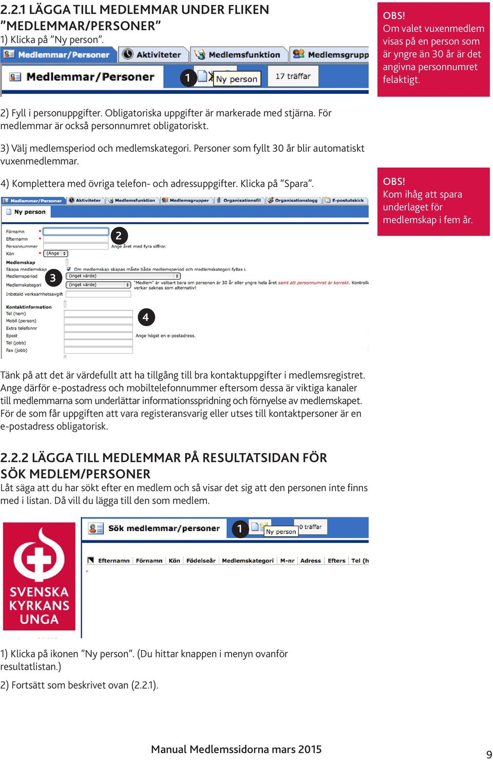 Personer som fyllt 0 år blir automatiskt vuxenmedlemmar. 4) Komplettera med övriga telefon- och adressuppgifter. Klicka på Spara. 2 Kom ihåg att spara underlaget för medlemskap i fem år.