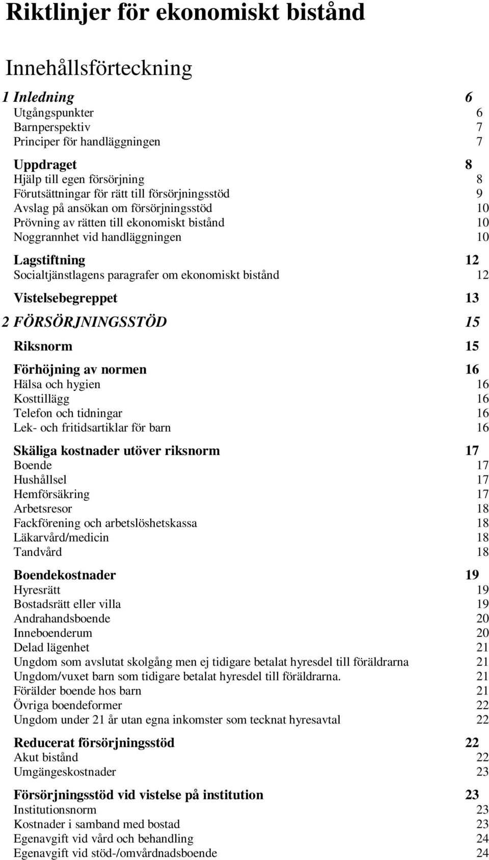 ekonomiskt bistånd 12 Vistelsebegreppet 13 2 FÖRSÖRJNINGSSTÖD 15 Riksnorm 15 Förhöjning av normen 16 Hälsa och hygien 16 Kosttillägg 16 Telefon och tidningar 16 Lek- och fritidsartiklar för barn 16