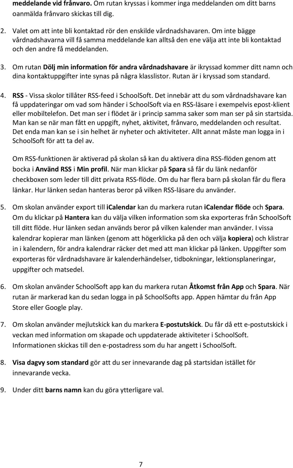 Om rutan Dölj min information för andra vårdnadshavare är ikryssad kommer ditt namn och dina kontaktuppgifter inte synas på några klasslistor. Rutan är i kryssad som standard. 4.