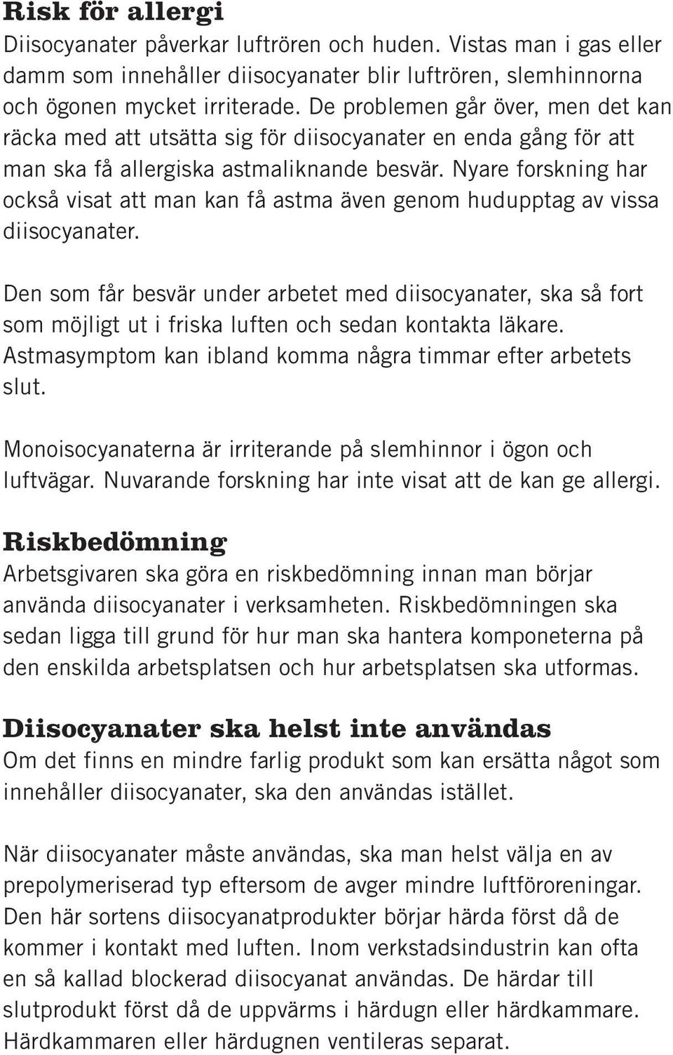 Nyare forskning har också visat att man kan få astma även genom hudupptag av vissa diisocyanater.