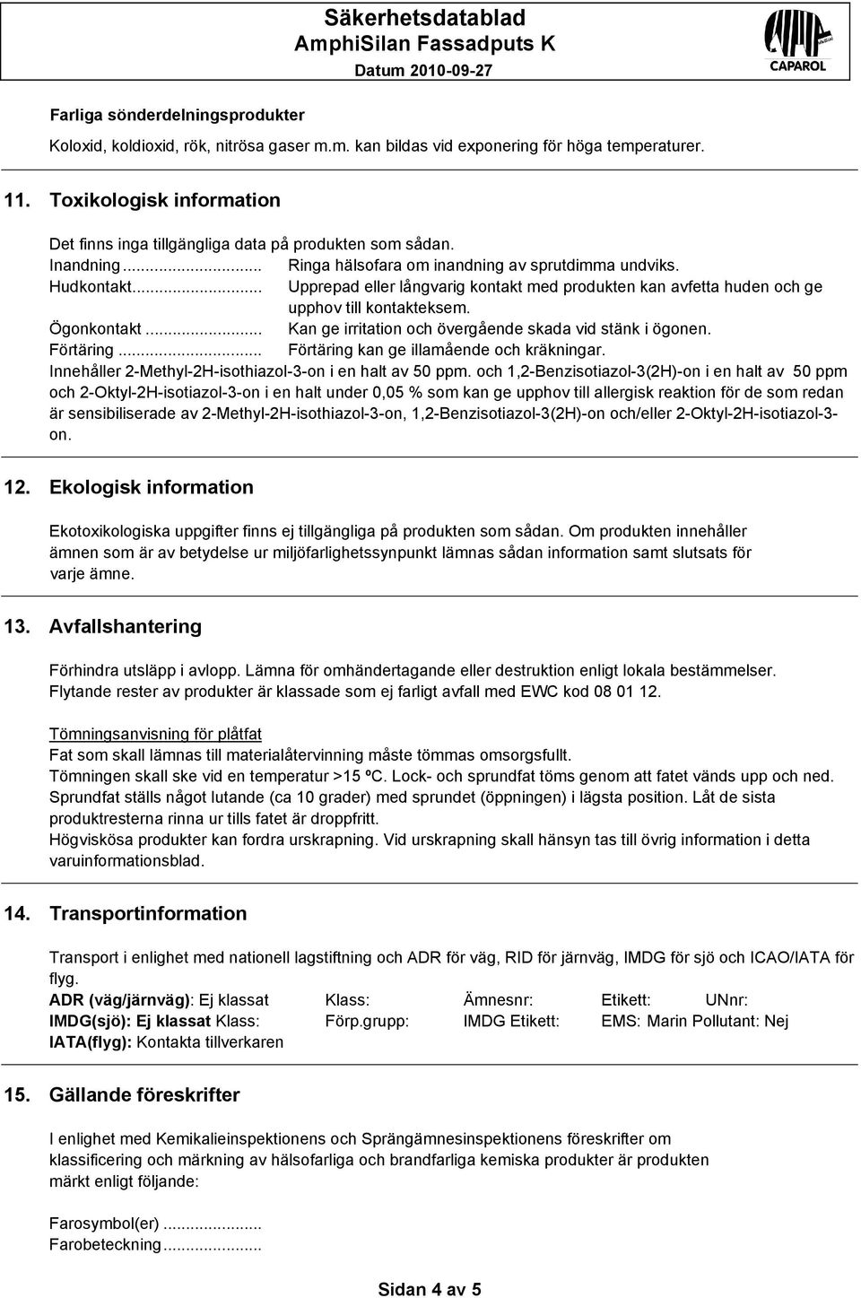 .. Upprepad eller långvarig kontakt med produkten kan avfetta huden och ge upphov till kontakteksem. Ögonkontakt... Kan ge irritation och övergående skada vid stänk i ögonen. Förtäring.