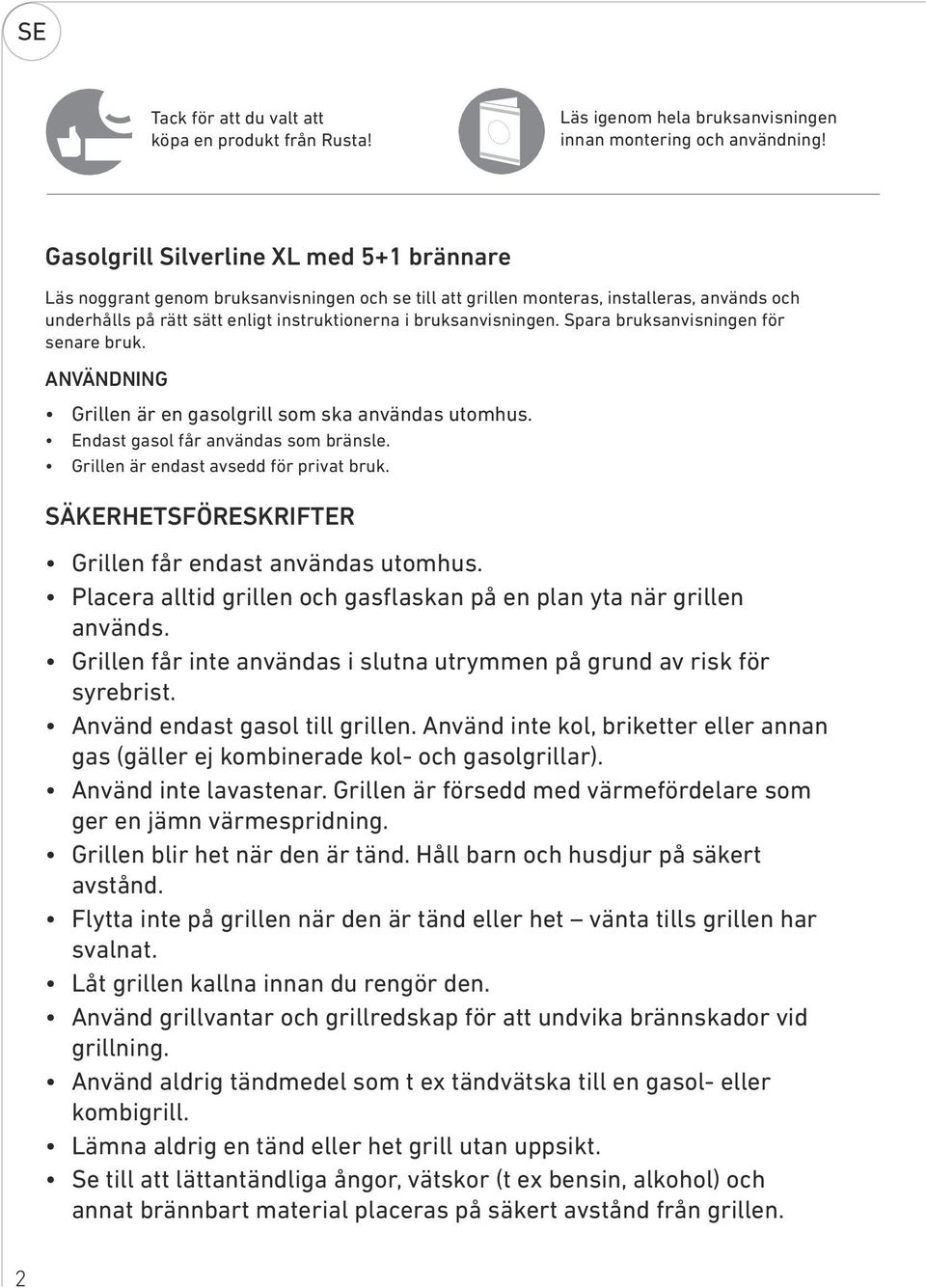 bruksanvisningen. Spara bruksanvisningen för senare bruk. ANVÄNDNING Grillen är en gasolgrill som ska användas utomhus. Endast gasol får användas som bränsle. Grillen är endast avsedd för privat bruk.