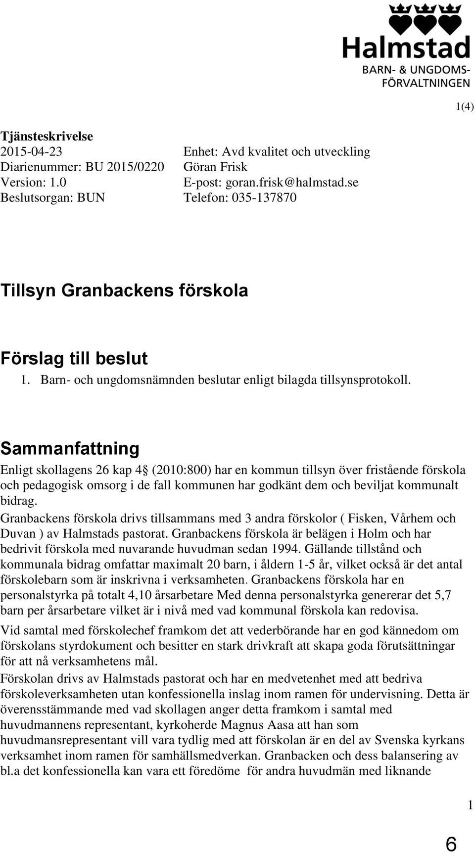 Sammanfattning Enligt skollagens 26 kap 4 (2010:800) har en kommun tillsyn över fristående förskola och pedagogisk omsorg i de fall kommunen har godkänt dem och beviljat kommunalt bidrag.