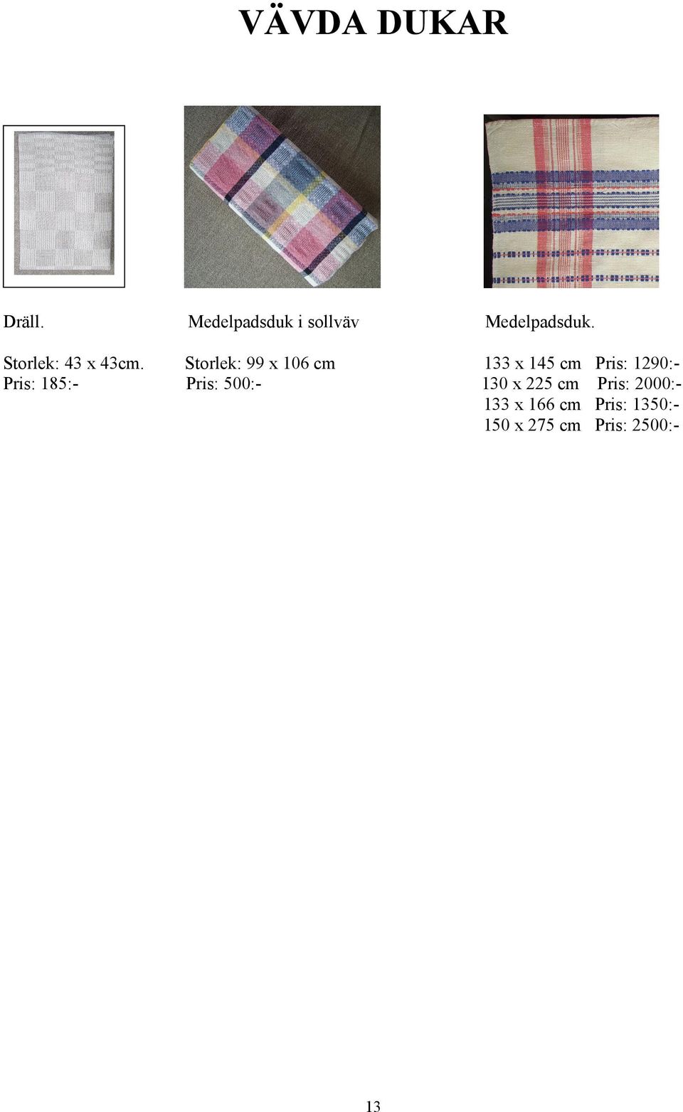 Pris: 185:- Storlek: 99 x 106 cm Pris: 500:- 133 x 145
