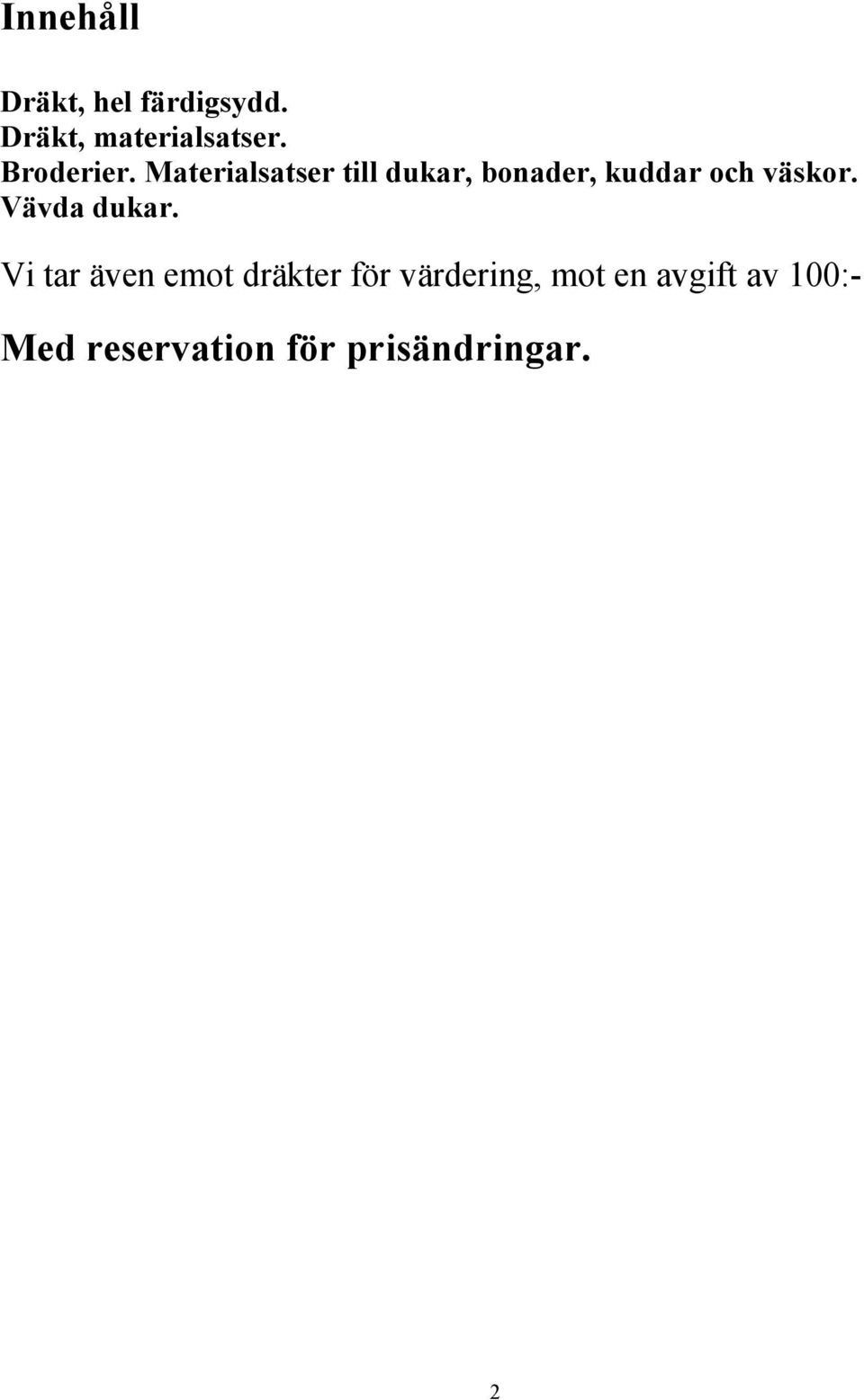 Materialsatser till dukar, bonader, kuddar och väskor.