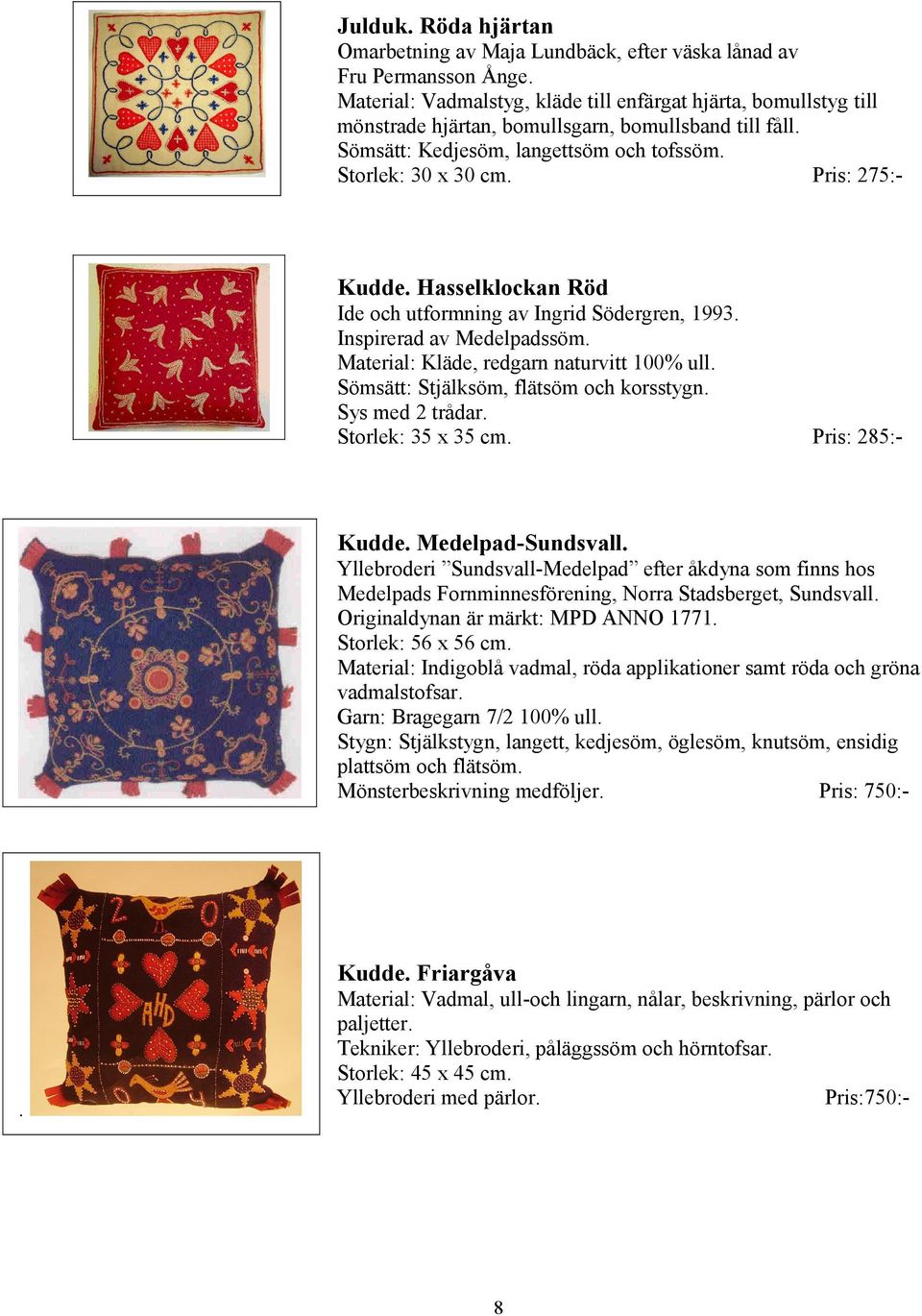 Pris: 275:- Kudde. Hasselklockan Röd Ide och utformning av Ingrid Södergren, 1993. Inspirerad av Medelpadssöm. Material: Kläde, redgarn naturvitt 100% ull. Sömsätt: Stjälksöm, flätsöm och korsstygn.