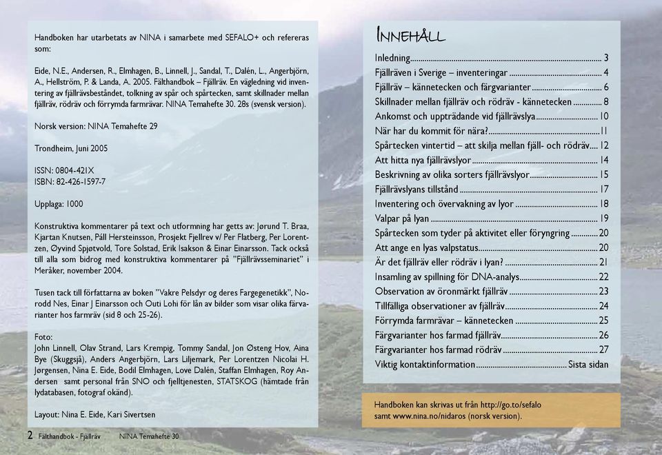 28s (svensk version). Norsk version: NINA Temahefte 29 Trondheim, Juni 2005 ISSN: 0804-421X ISBN: 82-426-1597-7 Upplaga: 1000 Konstruktiva kommentarer på text och utformning har getts av: Jørund T.