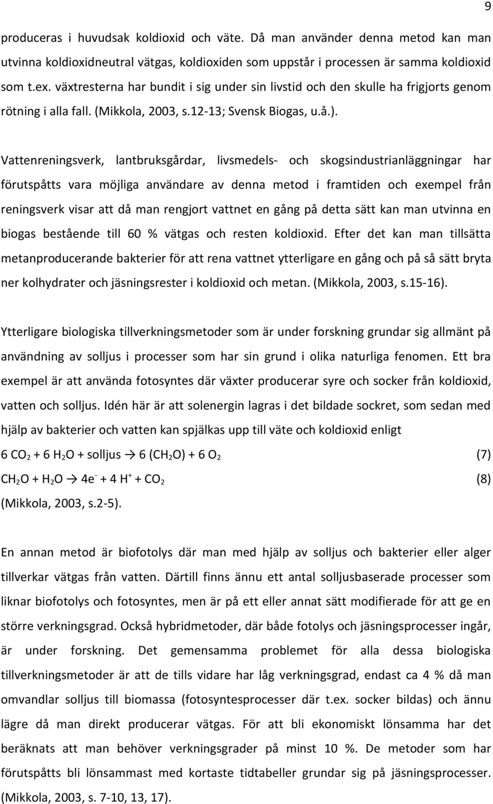 Vattenreningsverk, lantbruksgårdar, livsmedels- och skogsindustrianläggningar har förutspåtts vara möjliga användare av denna metod i framtiden och exempel från reningsverk visar att då man rengjort