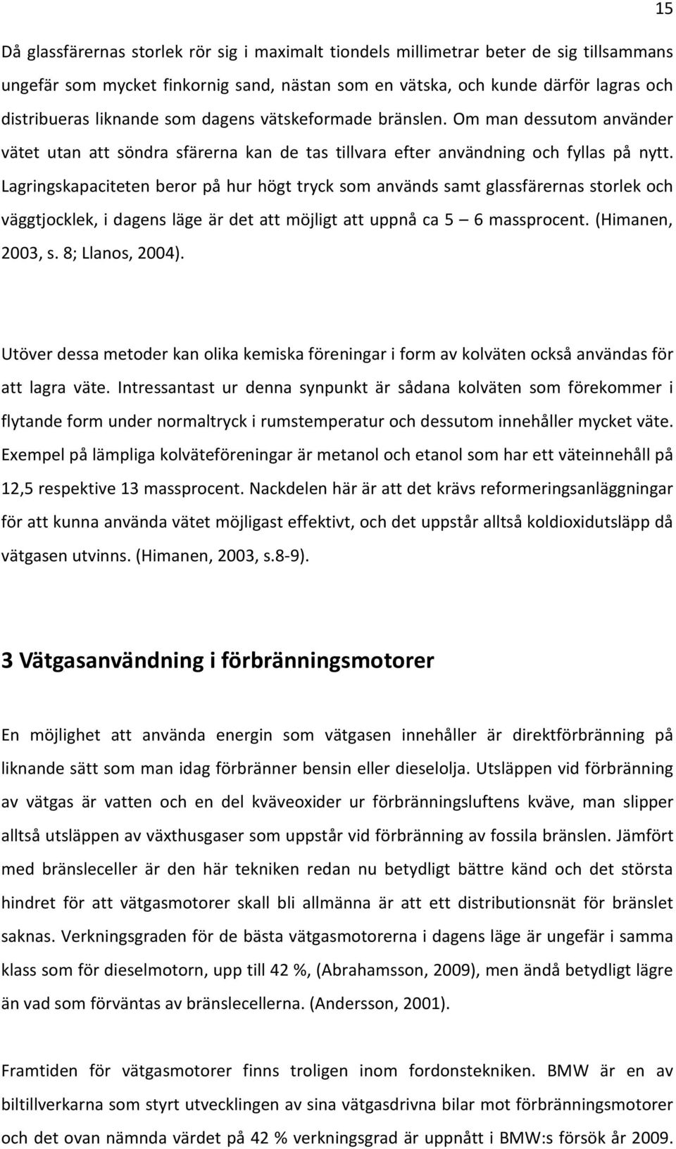 Lagringskapaciteten beror på hur högt tryck som används samt glassfärernas storlek och väggtjocklek, i dagens läge är det att möjligt att uppnå ca 5 6 massprocent. (Himanen, 2003, s. 8; Llanos, 2004).