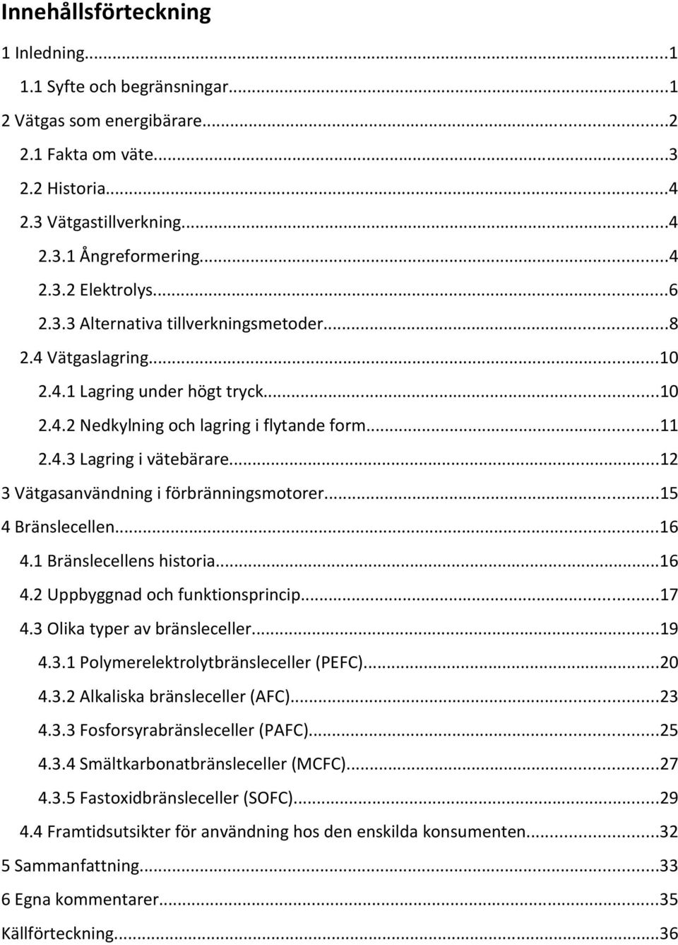 ..12 3 Vätgasanvändning i förbränningsmotorer...15 4 Bränslecellen...16 4.1 Bränslecellens historia...16 4.2 Uppbyggnad och funktionsprincip...17 4.3 Olika typer av bränsleceller...19 4.3.1 Polymerelektrolytbränsleceller (PEFC).