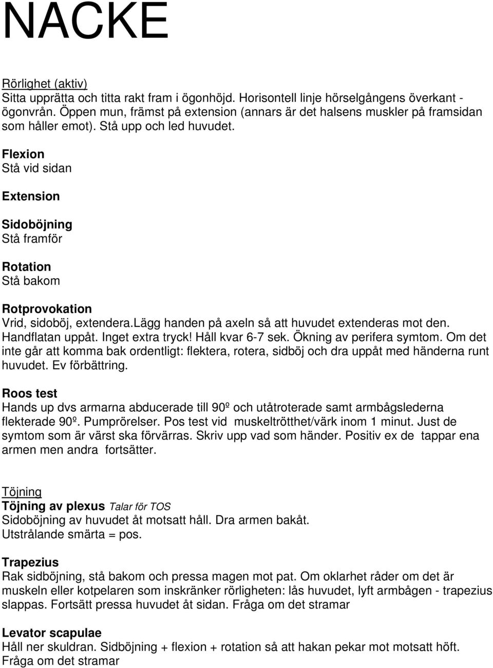 Flexion Stå vid sidan Extension Sidoböjning Stå framför Rotation Stå bakom Rotprovokation Vrid, sidoböj, extendera.lägg handen på axeln så att huvudet extenderas mot den. Handflatan uppåt.