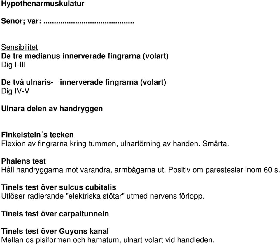 handryggen Finkelstein s tecken Flexion av fingrarna kring tummen, ulnarförning av handen. Smärta.