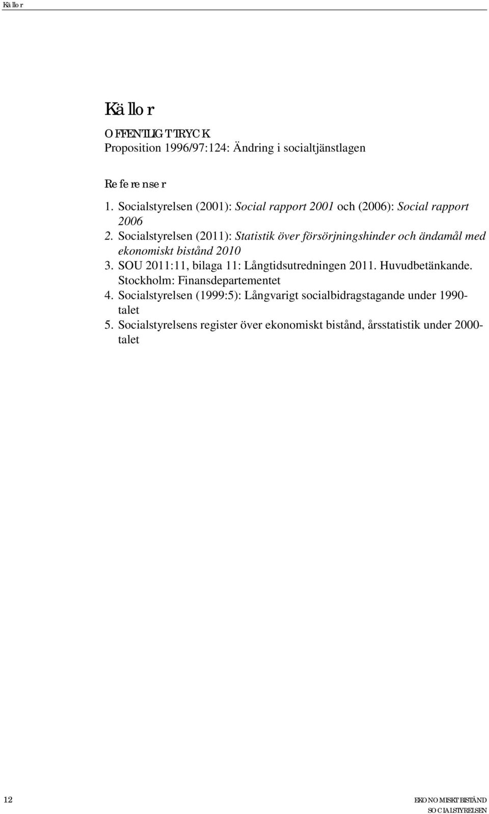 Socialstyrelsen (2011): Statistik över försörjningshinder och ändamål med ekonomiskt bistånd 2010 3.