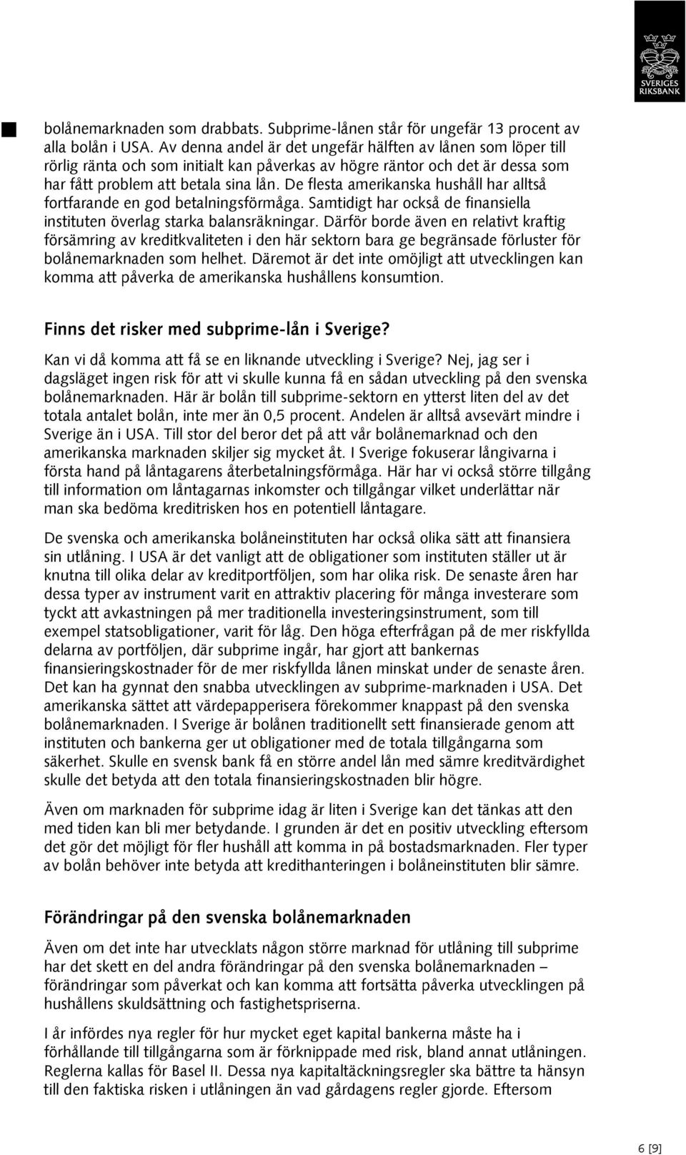De flesta amerikanska hushåll har alltså fortfarande en god betalningsförmåga. Samtidigt har också de finansiella instituten överlag starka balansräkningar.
