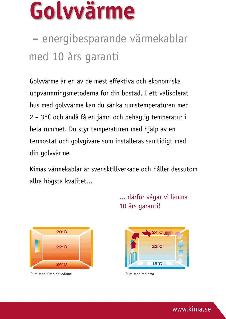 I ett välisolerat hus med golvvärme kan du sänka rumstemperaturen med 2 3 C och ändå få en jämn och behaglig temperatur i hela rummet.