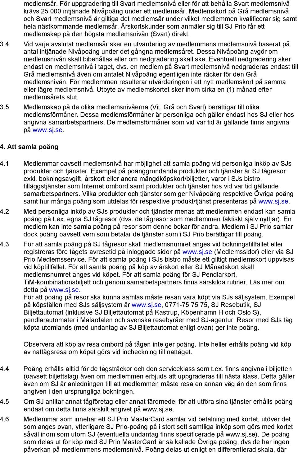 Årskortskunder som anmäler sig till SJ Prio får ett medlemskap på den högsta medlemsnivån (Svart) direkt. 3.