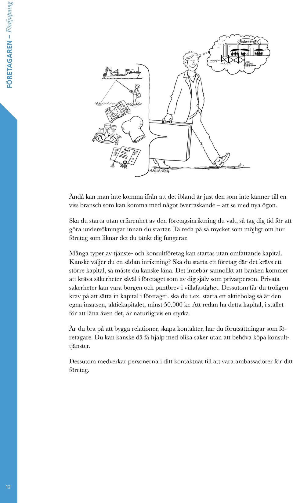 Ta reda på så mycket som möjligt om hur företag som liknar det du tänkt dig fungerar. Många typer av tjänste- och konsultföretag kan startas utan omfattande kapital.