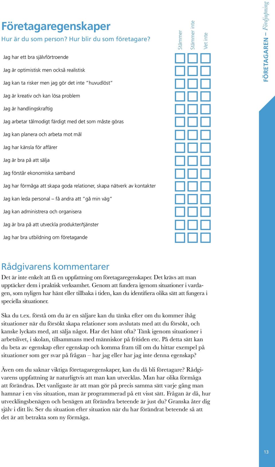 lösa problem Jag är handlingskraftig Jag arbetar tålmodigt färdigt med det som måste göras Jag kan planera och arbeta mot mål Jag har känsla för affärer Jag är bra på att sälja Jag förstår ekonomiska